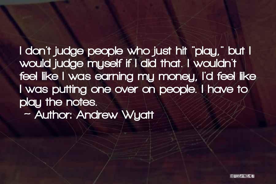 Andrew Wyatt Quotes: I Don't Judge People Who Just Hit Play, But I Would Judge Myself If I Did That. I Wouldn't Feel