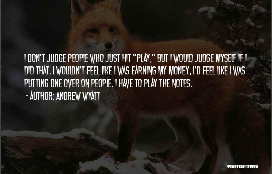 Andrew Wyatt Quotes: I Don't Judge People Who Just Hit Play, But I Would Judge Myself If I Did That. I Wouldn't Feel