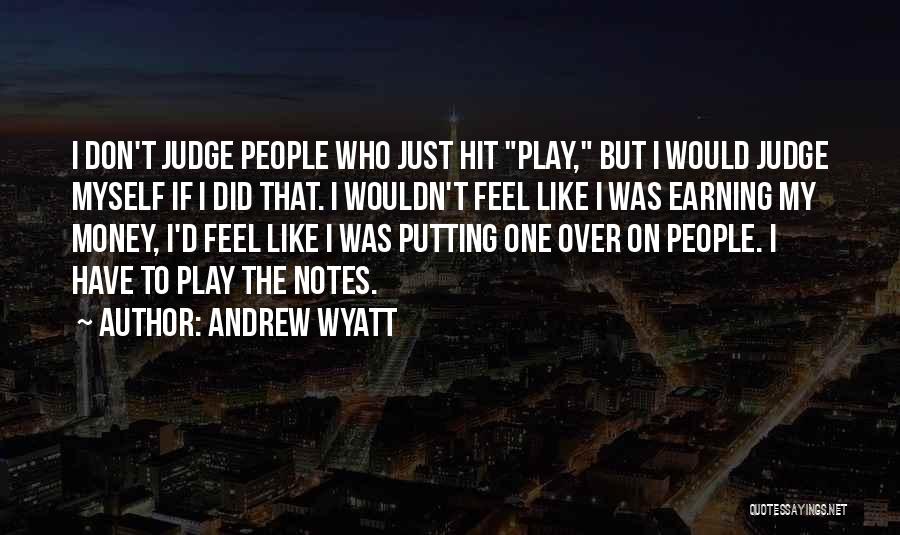 Andrew Wyatt Quotes: I Don't Judge People Who Just Hit Play, But I Would Judge Myself If I Did That. I Wouldn't Feel