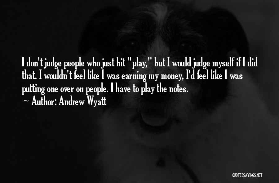 Andrew Wyatt Quotes: I Don't Judge People Who Just Hit Play, But I Would Judge Myself If I Did That. I Wouldn't Feel