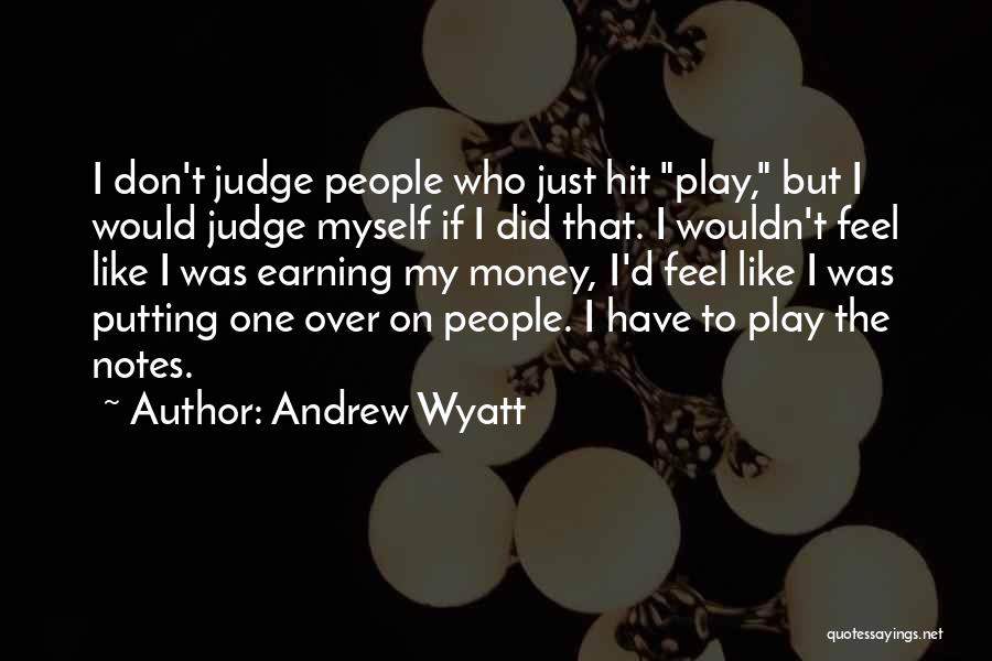 Andrew Wyatt Quotes: I Don't Judge People Who Just Hit Play, But I Would Judge Myself If I Did That. I Wouldn't Feel