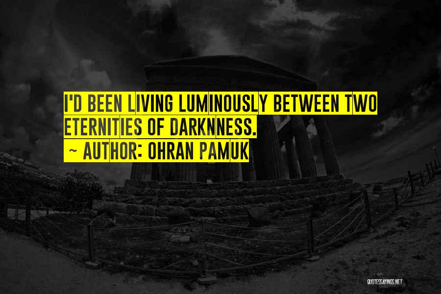 Ohran Pamuk Quotes: I'd Been Living Luminously Between Two Eternities Of Darknness.