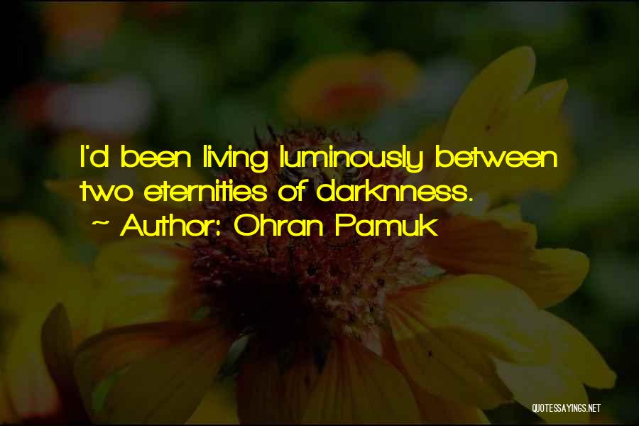 Ohran Pamuk Quotes: I'd Been Living Luminously Between Two Eternities Of Darknness.