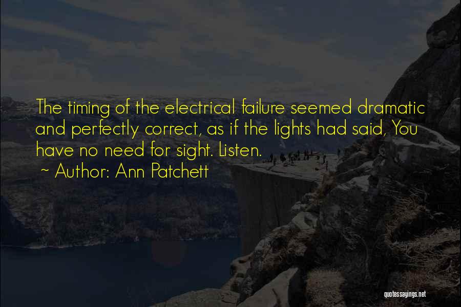 Ann Patchett Quotes: The Timing Of The Electrical Failure Seemed Dramatic And Perfectly Correct, As If The Lights Had Said, You Have No