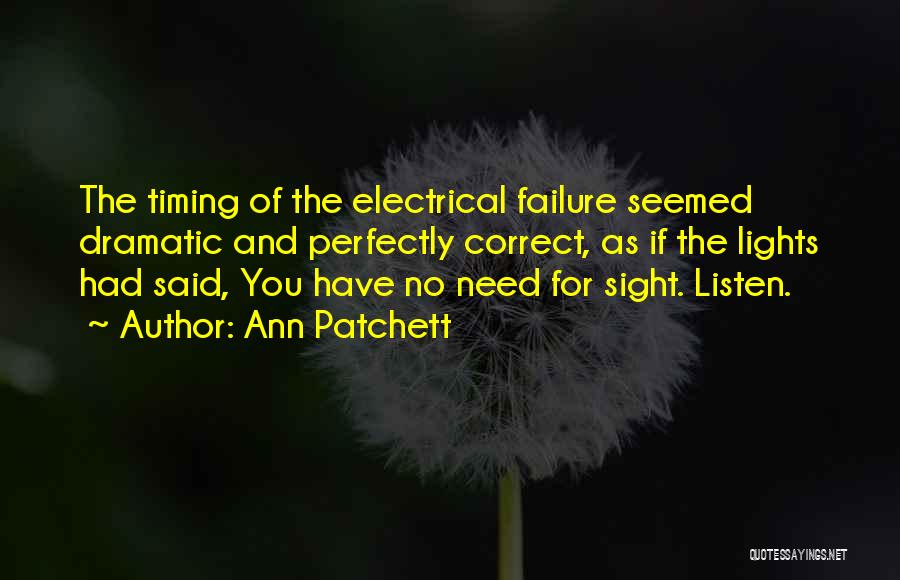 Ann Patchett Quotes: The Timing Of The Electrical Failure Seemed Dramatic And Perfectly Correct, As If The Lights Had Said, You Have No