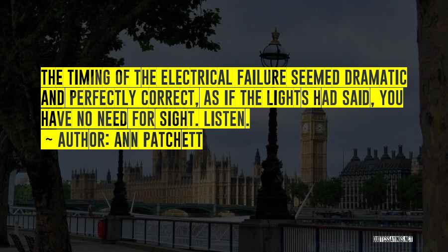 Ann Patchett Quotes: The Timing Of The Electrical Failure Seemed Dramatic And Perfectly Correct, As If The Lights Had Said, You Have No