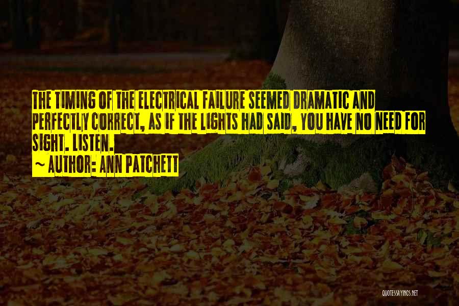 Ann Patchett Quotes: The Timing Of The Electrical Failure Seemed Dramatic And Perfectly Correct, As If The Lights Had Said, You Have No