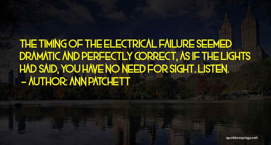 Ann Patchett Quotes: The Timing Of The Electrical Failure Seemed Dramatic And Perfectly Correct, As If The Lights Had Said, You Have No