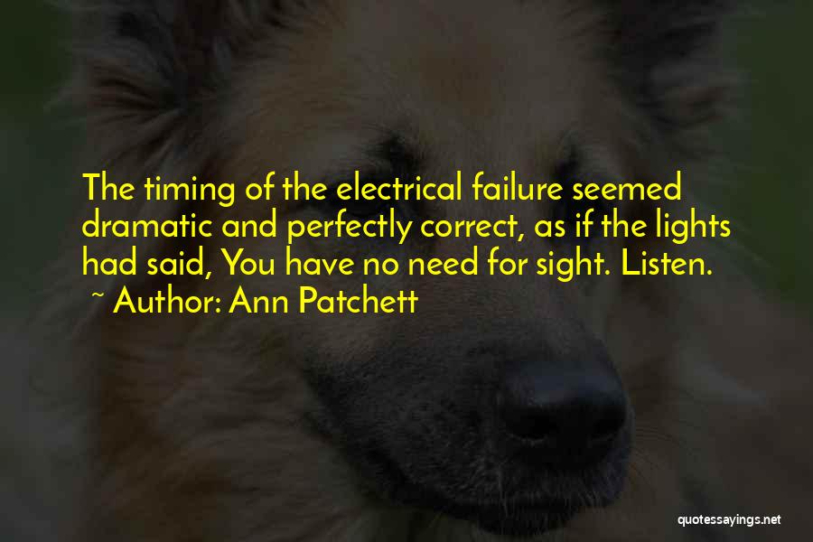 Ann Patchett Quotes: The Timing Of The Electrical Failure Seemed Dramatic And Perfectly Correct, As If The Lights Had Said, You Have No