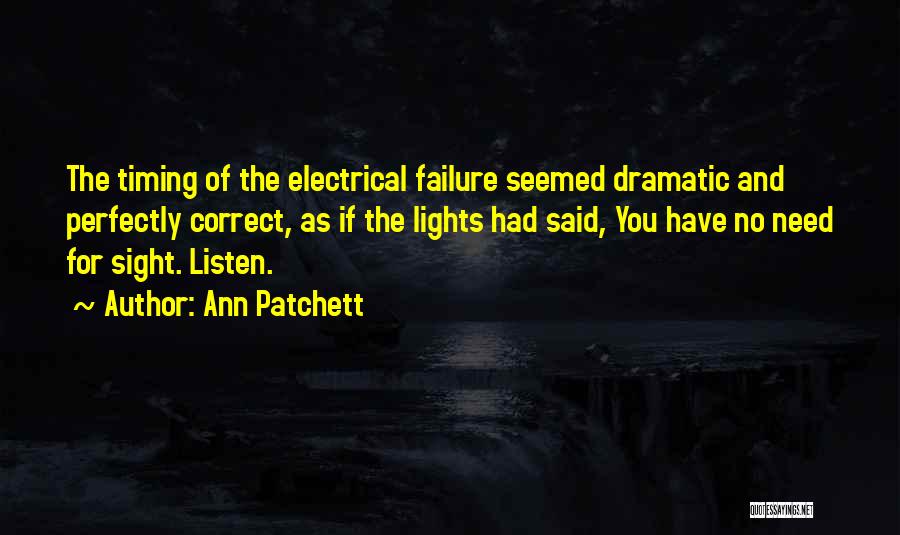 Ann Patchett Quotes: The Timing Of The Electrical Failure Seemed Dramatic And Perfectly Correct, As If The Lights Had Said, You Have No