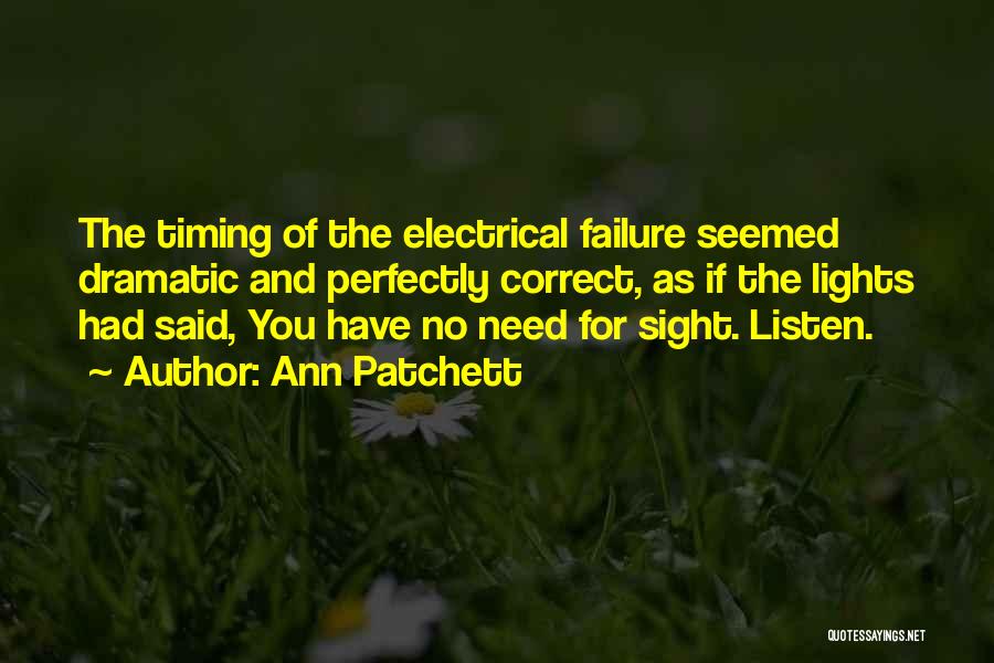 Ann Patchett Quotes: The Timing Of The Electrical Failure Seemed Dramatic And Perfectly Correct, As If The Lights Had Said, You Have No