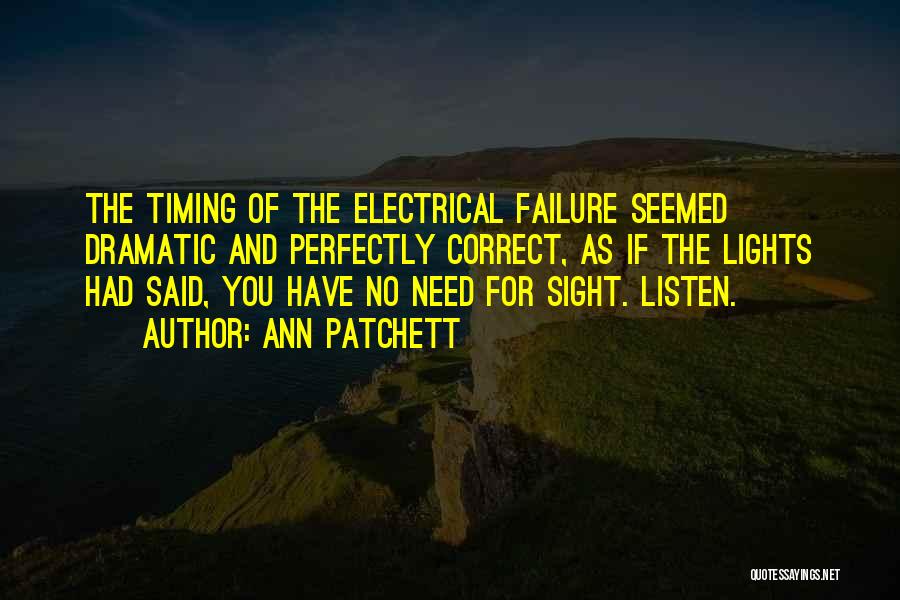 Ann Patchett Quotes: The Timing Of The Electrical Failure Seemed Dramatic And Perfectly Correct, As If The Lights Had Said, You Have No