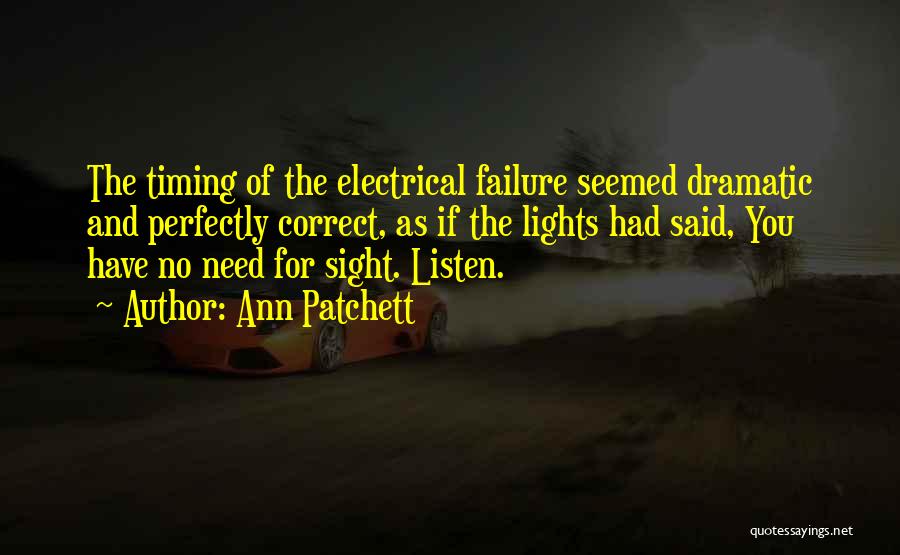 Ann Patchett Quotes: The Timing Of The Electrical Failure Seemed Dramatic And Perfectly Correct, As If The Lights Had Said, You Have No