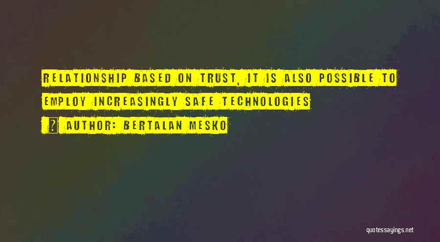 Bertalan Mesko Quotes: Relationship Based On Trust, It Is Also Possible To Employ Increasingly Safe Technologies