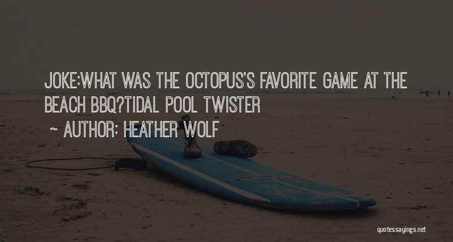 Heather Wolf Quotes: Joke:what Was The Octopus's Favorite Game At The Beach Bbq?tidal Pool Twister