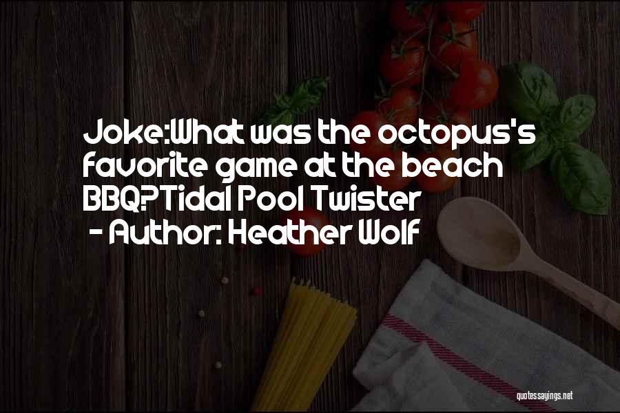 Heather Wolf Quotes: Joke:what Was The Octopus's Favorite Game At The Beach Bbq?tidal Pool Twister