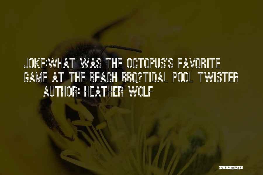 Heather Wolf Quotes: Joke:what Was The Octopus's Favorite Game At The Beach Bbq?tidal Pool Twister