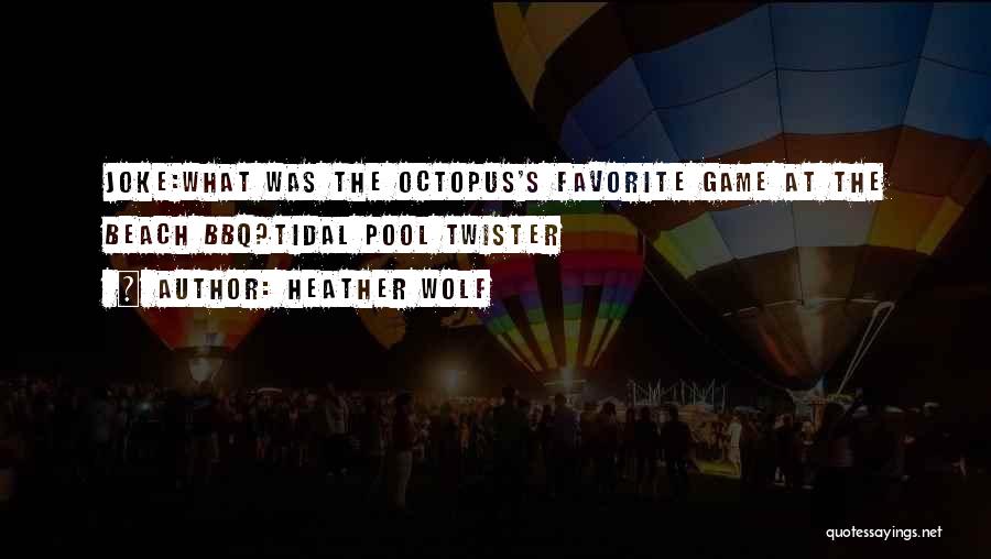 Heather Wolf Quotes: Joke:what Was The Octopus's Favorite Game At The Beach Bbq?tidal Pool Twister