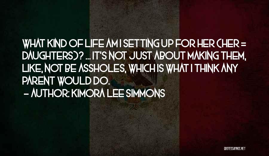 Kimora Lee Simmons Quotes: What Kind Of Life Am I Setting Up For Her (her = Daughters)? ... It's Not Just About Making Them,