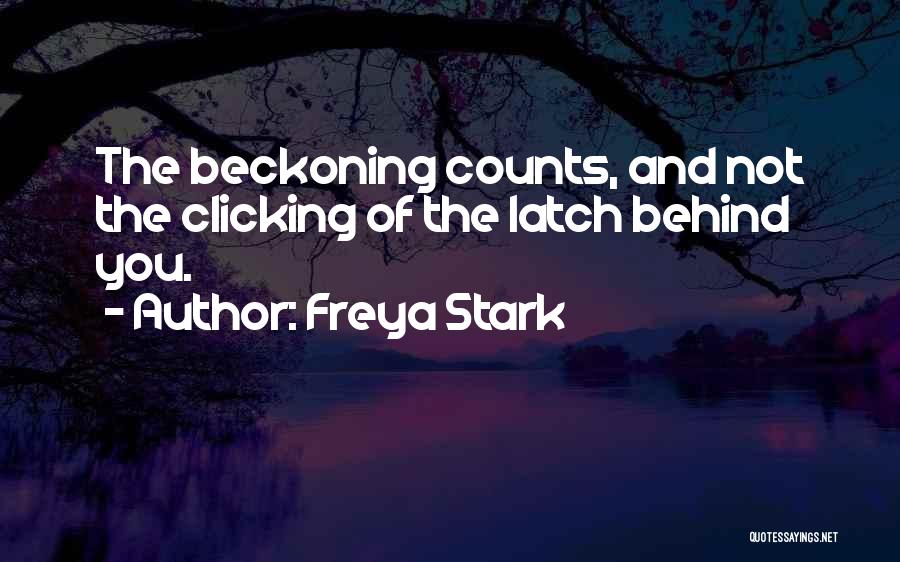 Freya Stark Quotes: The Beckoning Counts, And Not The Clicking Of The Latch Behind You.