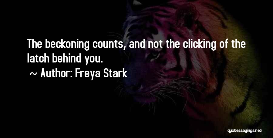 Freya Stark Quotes: The Beckoning Counts, And Not The Clicking Of The Latch Behind You.