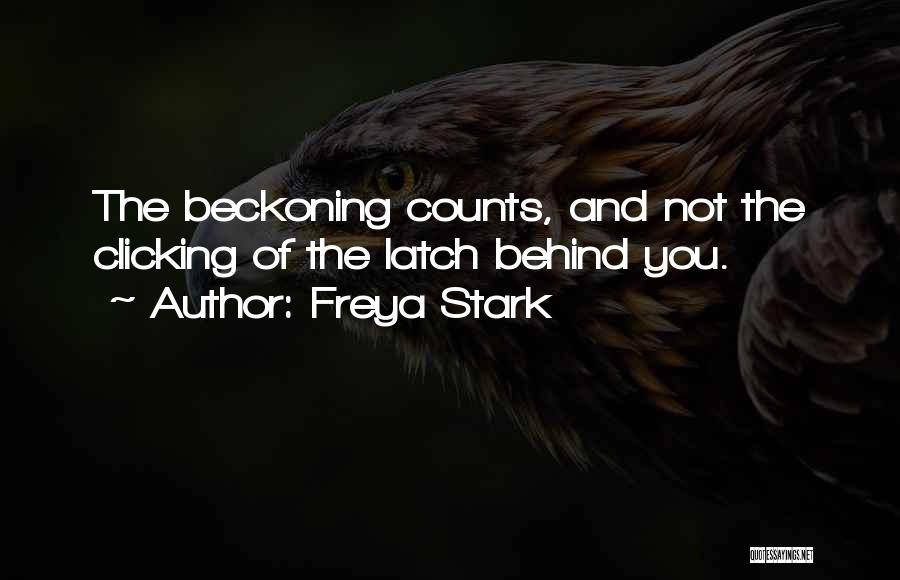 Freya Stark Quotes: The Beckoning Counts, And Not The Clicking Of The Latch Behind You.