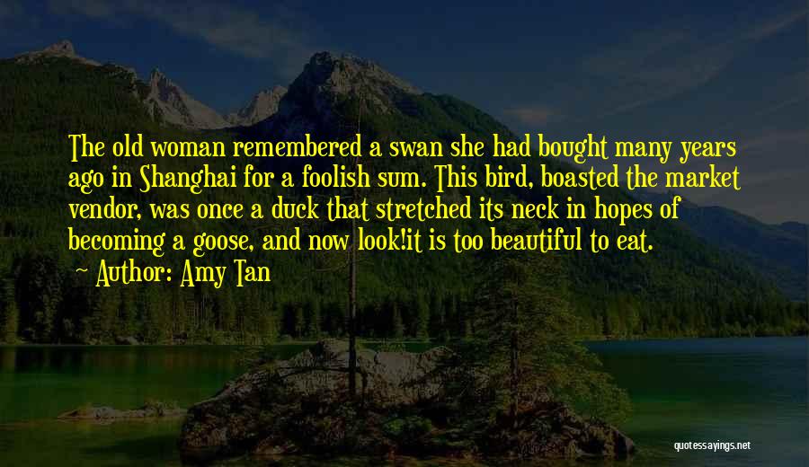 Amy Tan Quotes: The Old Woman Remembered A Swan She Had Bought Many Years Ago In Shanghai For A Foolish Sum. This Bird,