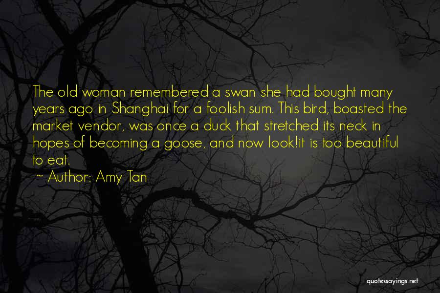 Amy Tan Quotes: The Old Woman Remembered A Swan She Had Bought Many Years Ago In Shanghai For A Foolish Sum. This Bird,