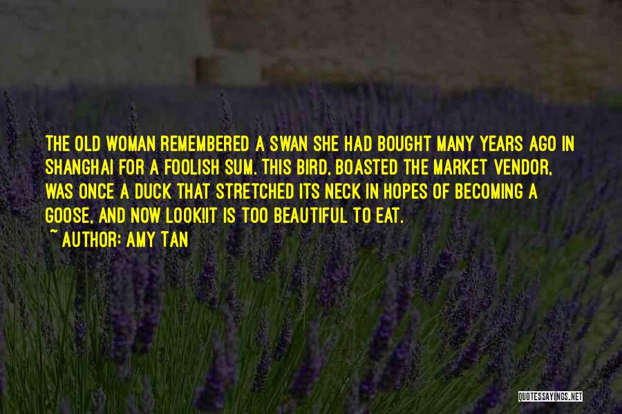 Amy Tan Quotes: The Old Woman Remembered A Swan She Had Bought Many Years Ago In Shanghai For A Foolish Sum. This Bird,