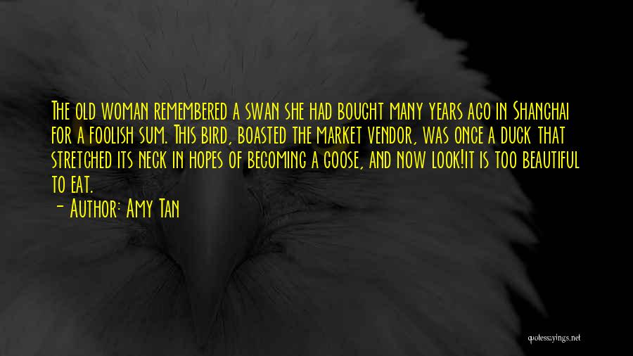 Amy Tan Quotes: The Old Woman Remembered A Swan She Had Bought Many Years Ago In Shanghai For A Foolish Sum. This Bird,