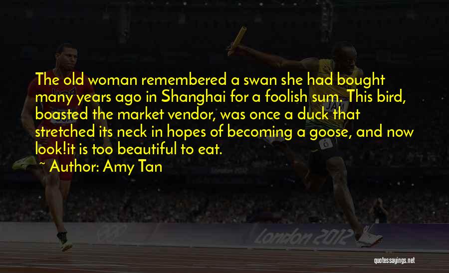 Amy Tan Quotes: The Old Woman Remembered A Swan She Had Bought Many Years Ago In Shanghai For A Foolish Sum. This Bird,