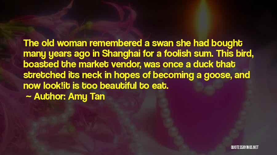 Amy Tan Quotes: The Old Woman Remembered A Swan She Had Bought Many Years Ago In Shanghai For A Foolish Sum. This Bird,