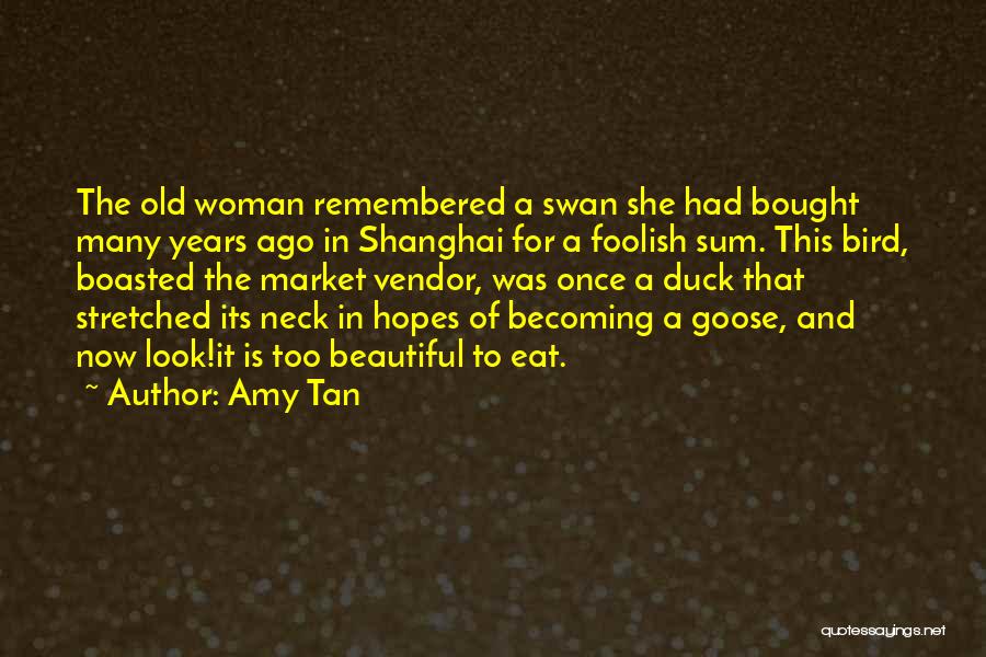Amy Tan Quotes: The Old Woman Remembered A Swan She Had Bought Many Years Ago In Shanghai For A Foolish Sum. This Bird,