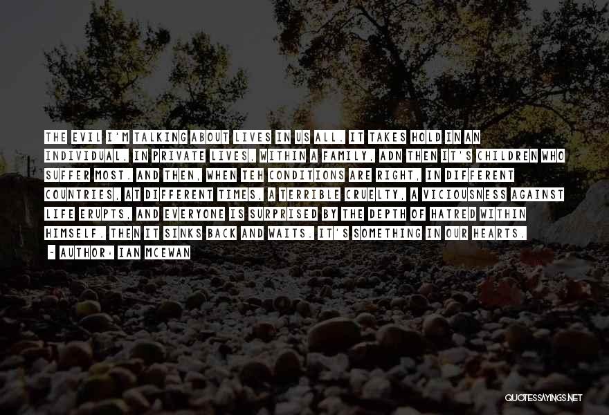 Ian McEwan Quotes: The Evil I'm Talking About Lives In Us All. It Takes Hold In An Individual, In Private Lives, Within A