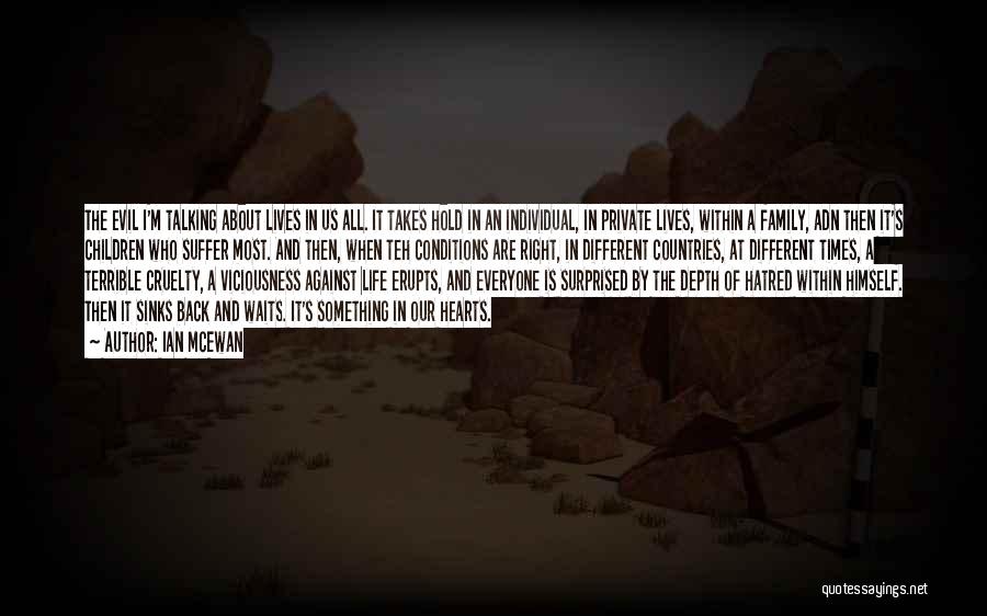 Ian McEwan Quotes: The Evil I'm Talking About Lives In Us All. It Takes Hold In An Individual, In Private Lives, Within A