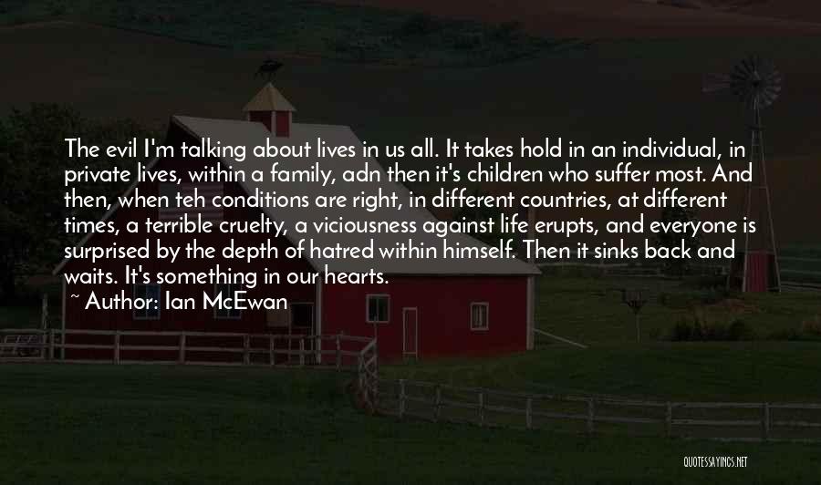 Ian McEwan Quotes: The Evil I'm Talking About Lives In Us All. It Takes Hold In An Individual, In Private Lives, Within A