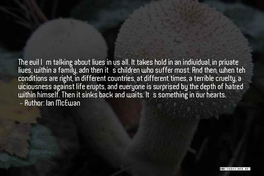 Ian McEwan Quotes: The Evil I'm Talking About Lives In Us All. It Takes Hold In An Individual, In Private Lives, Within A