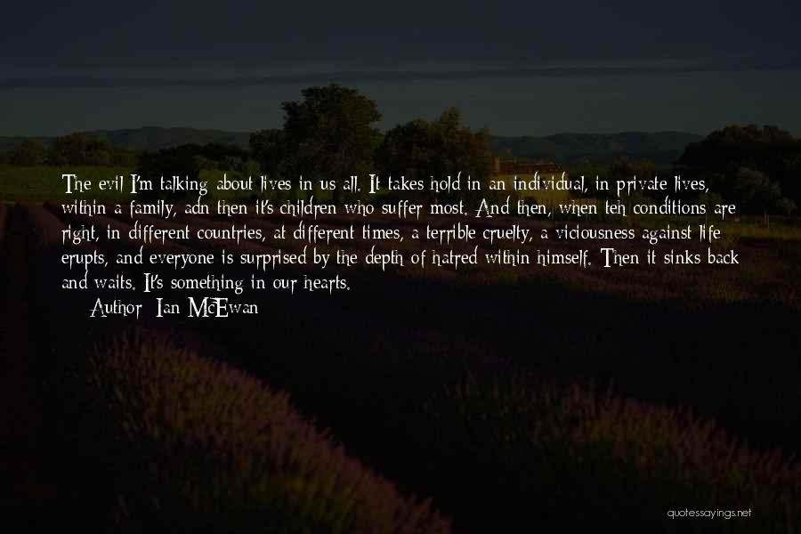 Ian McEwan Quotes: The Evil I'm Talking About Lives In Us All. It Takes Hold In An Individual, In Private Lives, Within A