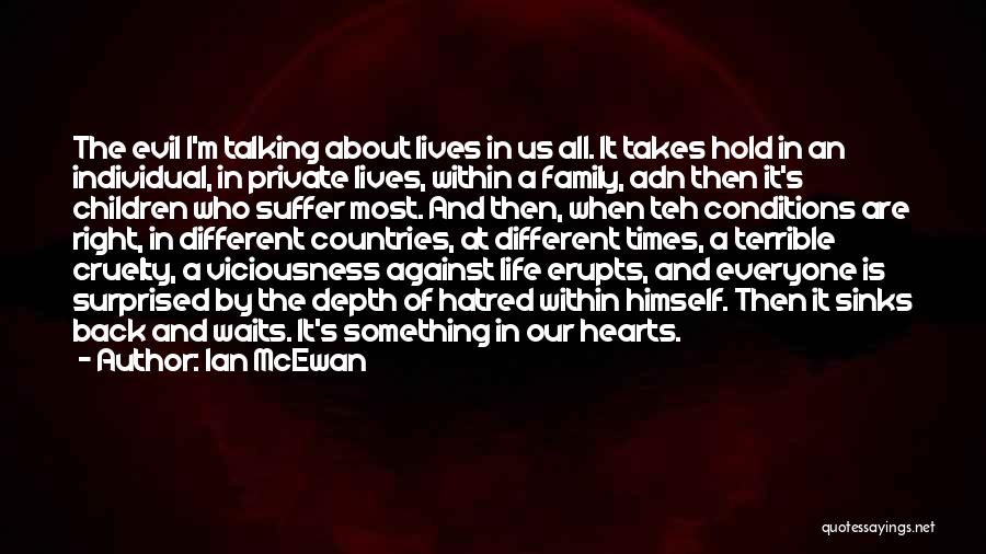 Ian McEwan Quotes: The Evil I'm Talking About Lives In Us All. It Takes Hold In An Individual, In Private Lives, Within A