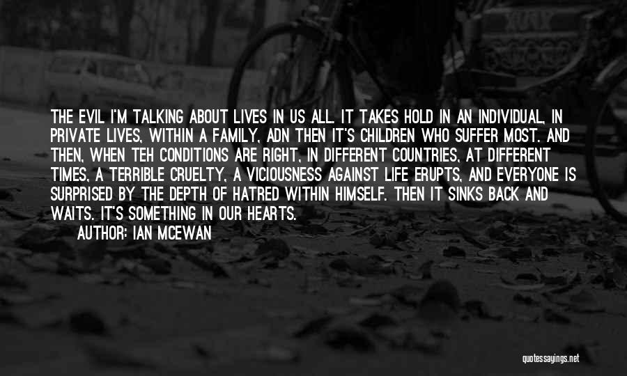 Ian McEwan Quotes: The Evil I'm Talking About Lives In Us All. It Takes Hold In An Individual, In Private Lives, Within A