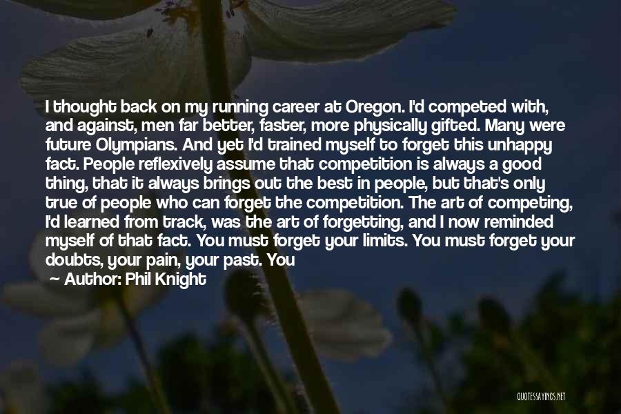 Phil Knight Quotes: I Thought Back On My Running Career At Oregon. I'd Competed With, And Against, Men Far Better, Faster, More Physically