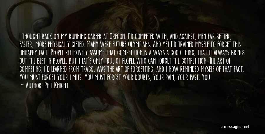 Phil Knight Quotes: I Thought Back On My Running Career At Oregon. I'd Competed With, And Against, Men Far Better, Faster, More Physically