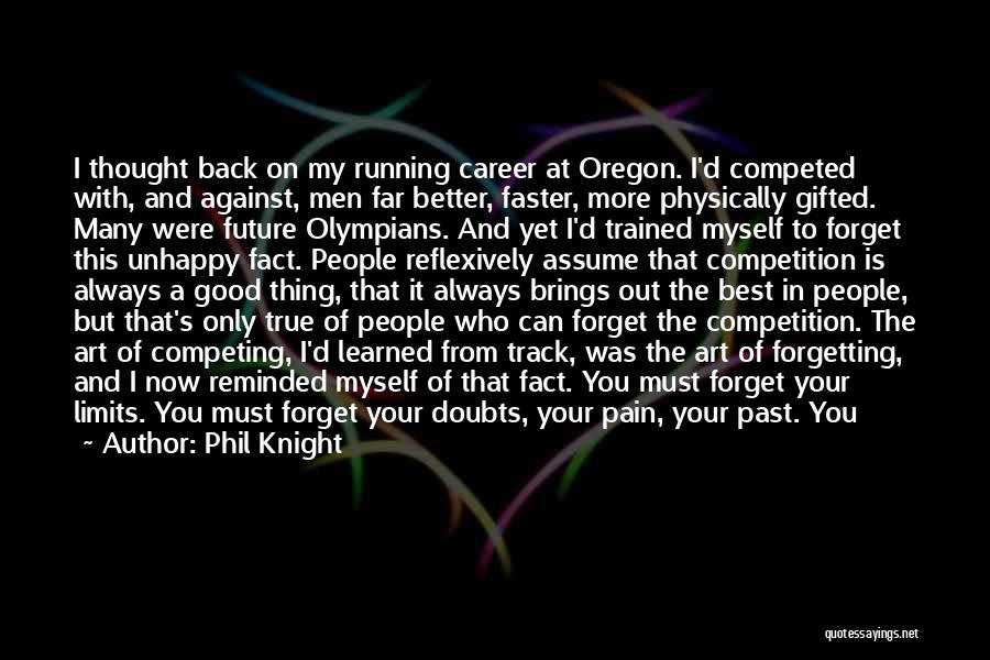 Phil Knight Quotes: I Thought Back On My Running Career At Oregon. I'd Competed With, And Against, Men Far Better, Faster, More Physically