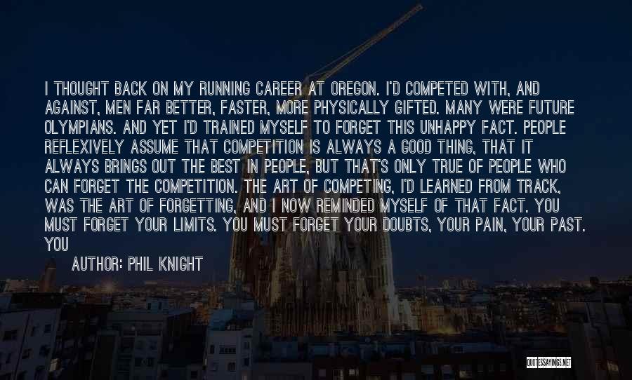Phil Knight Quotes: I Thought Back On My Running Career At Oregon. I'd Competed With, And Against, Men Far Better, Faster, More Physically