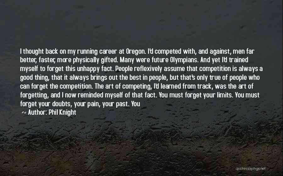 Phil Knight Quotes: I Thought Back On My Running Career At Oregon. I'd Competed With, And Against, Men Far Better, Faster, More Physically