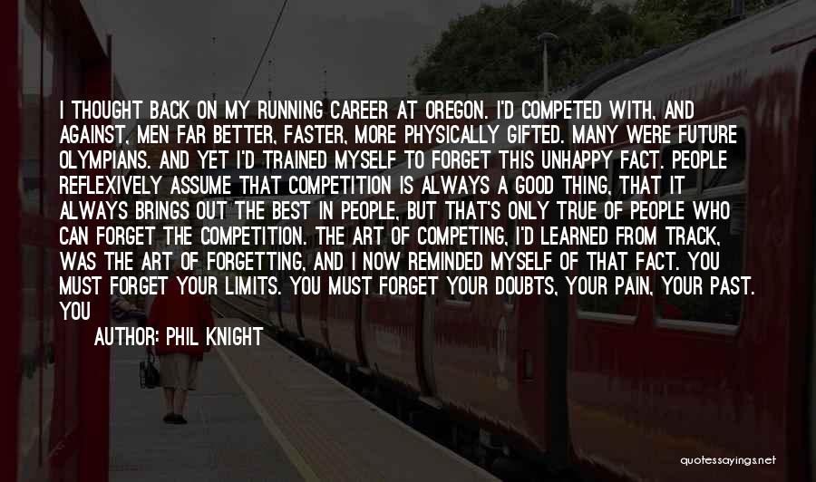 Phil Knight Quotes: I Thought Back On My Running Career At Oregon. I'd Competed With, And Against, Men Far Better, Faster, More Physically