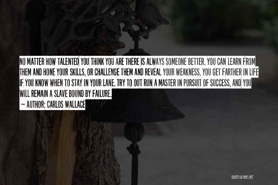 Carlos Wallace Quotes: No Matter How Talented You Think You Are There Is Always Someone Better. You Can Learn From Them And Hone