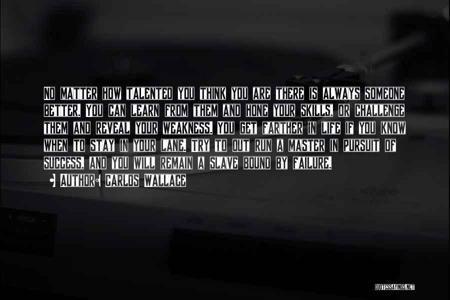 Carlos Wallace Quotes: No Matter How Talented You Think You Are There Is Always Someone Better. You Can Learn From Them And Hone