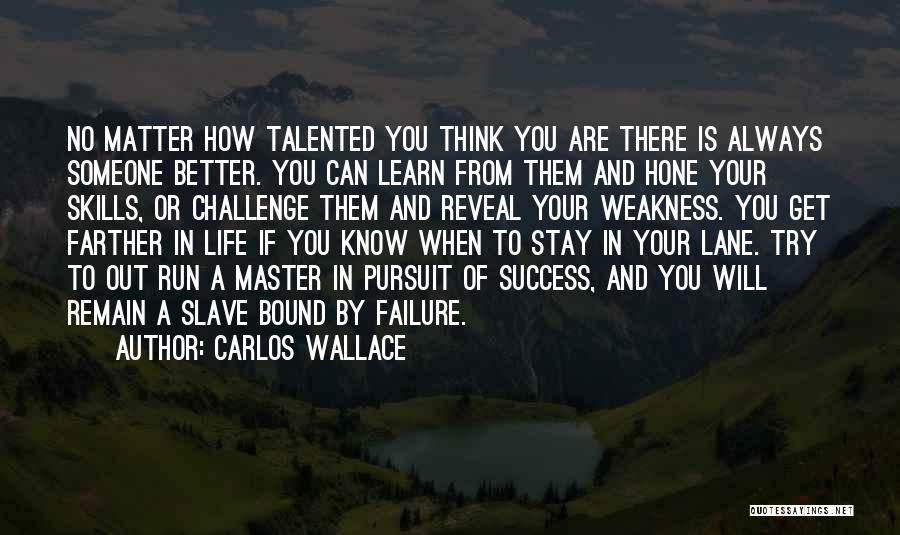 Carlos Wallace Quotes: No Matter How Talented You Think You Are There Is Always Someone Better. You Can Learn From Them And Hone