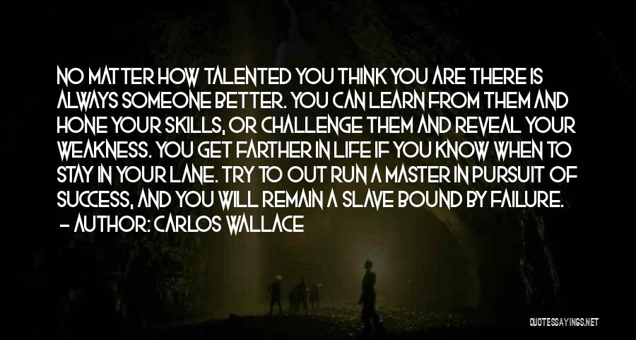 Carlos Wallace Quotes: No Matter How Talented You Think You Are There Is Always Someone Better. You Can Learn From Them And Hone